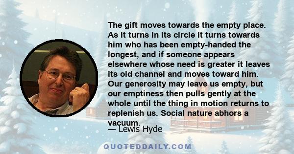 The gift moves towards the empty place. As it turns in its circle it turns towards him who has been empty-handed the longest, and if someone appears elsewhere whose need is greater it leaves its old channel and moves