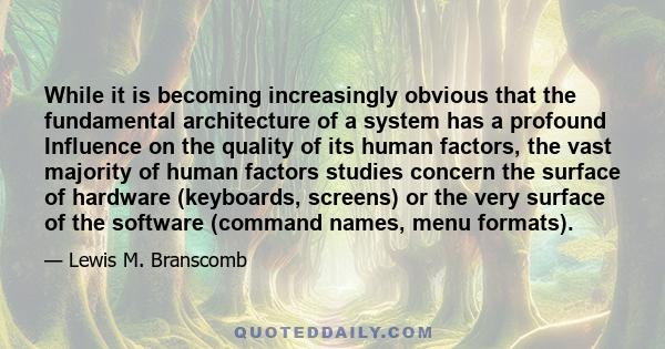 While it is becoming increasingly obvious that the fundamental architecture of a system has a profound Influence on the quality of its human factors, the vast majority of human factors studies concern the surface of