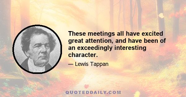 These meetings all have excited great attention, and have been of an exceedingly interesting character.