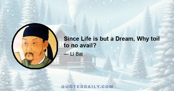 Since Life is but a Dream, Why toil to no avail?