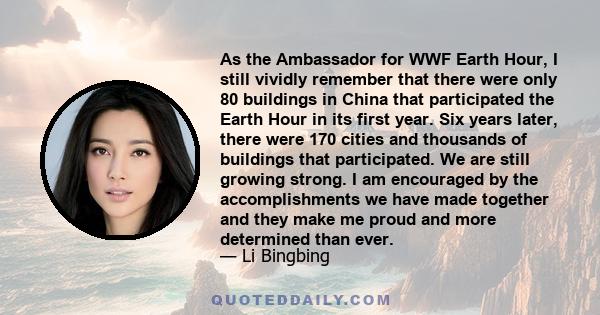 As the Ambassador for WWF Earth Hour, I still vividly remember that there were only 80 buildings in China that participated the Earth Hour in its first year. Six years later, there were 170 cities and thousands of