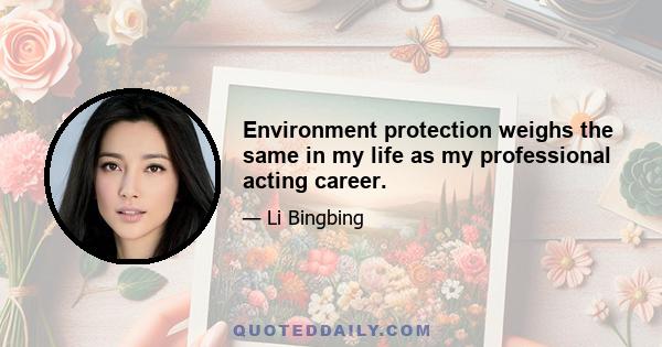 Environment protection weighs the same in my life as my professional acting career.