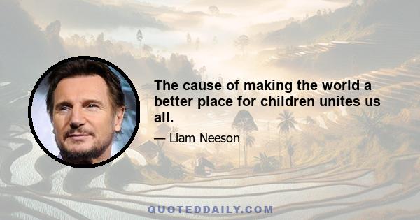 The cause of making the world a better place for children unites us all.