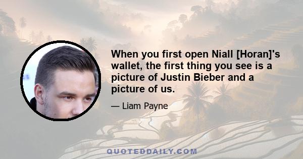 When you first open Niall [Horan]'s wallet, the first thing you see is a picture of Justin Bieber and a picture of us.