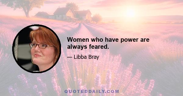 Women who have power are always feared.