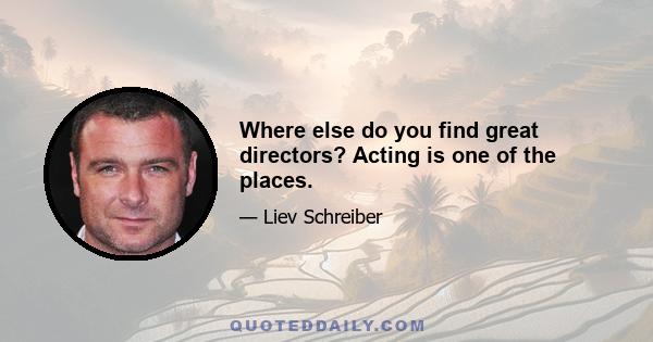 Where else do you find great directors? Acting is one of the places.