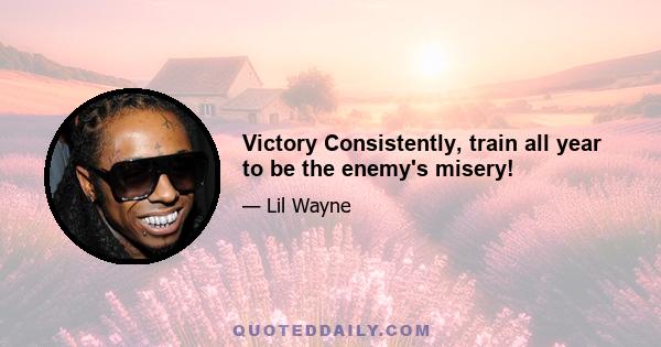 Victory Consistently, train all year to be the enemy's misery!