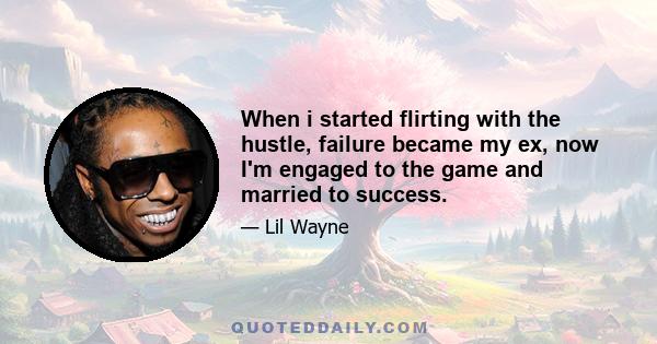 When i started flirting with the hustle, failure became my ex, now I'm engaged to the game and married to success.