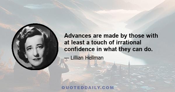 Advances are made by those with at least a touch of irrational confidence in what they can do.