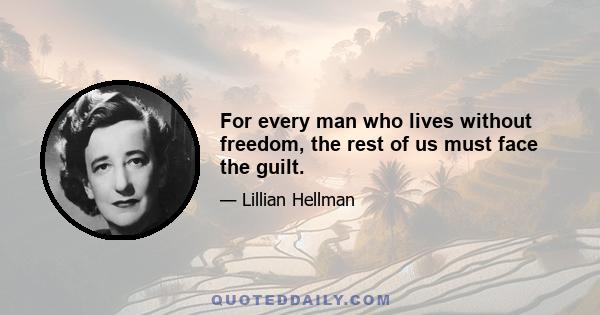 For every man who lives without freedom, the rest of us must face the guilt.