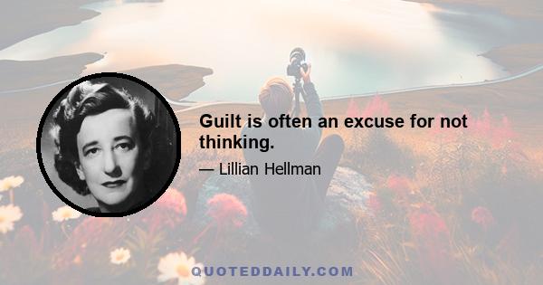 Guilt is often an excuse for not thinking.