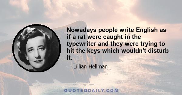 Nowadays people write English as if a rat were caught in the typewriter and they were trying to hit the keys which wouldn't disturb it.