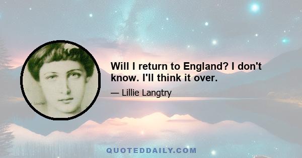 Will I return to England? I don't know. I'll think it over.