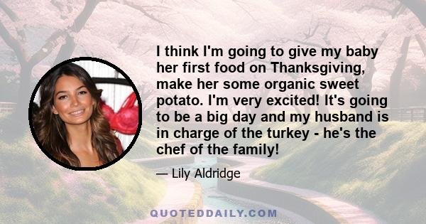 I think I'm going to give my baby her first food on Thanksgiving, make her some organic sweet potato. I'm very excited! It's going to be a big day and my husband is in charge of the turkey - he's the chef of the family!