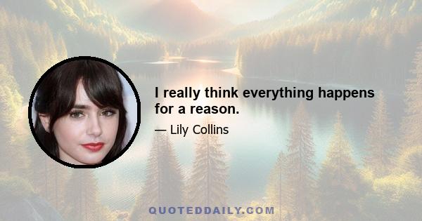 I really think everything happens for a reason.