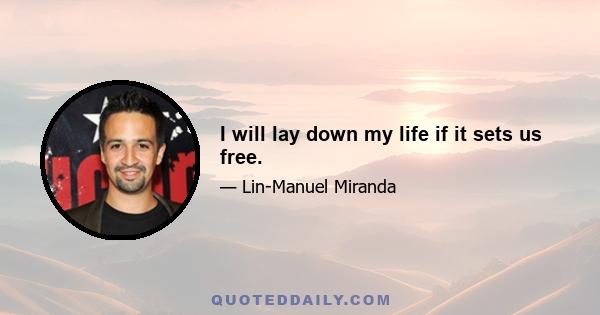 I will lay down my life if it sets us free.