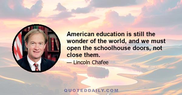 American education is still the wonder of the world, and we must open the schoolhouse doors, not close them.