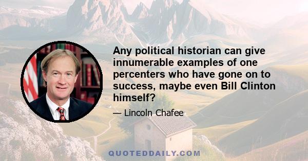 Any political historian can give innumerable examples of one percenters who have gone on to success, maybe even Bill Clinton himself?