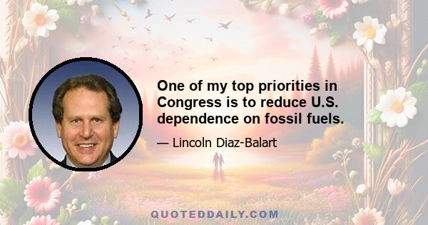 One of my top priorities in Congress is to reduce U.S. dependence on fossil fuels.