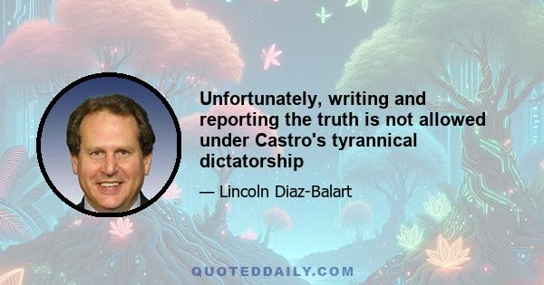 Unfortunately, writing and reporting the truth is not allowed under Castro's tyrannical dictatorship