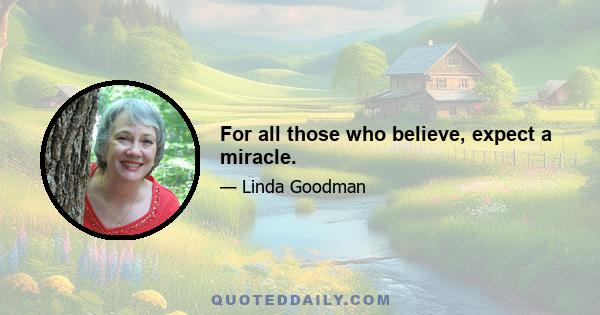 For all those who believe, expect a miracle.