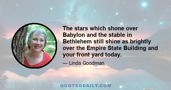 The stars which shone over Babylon and the stable in Bethlehem still shine as brightly over the Empire State Building and your front yard today.