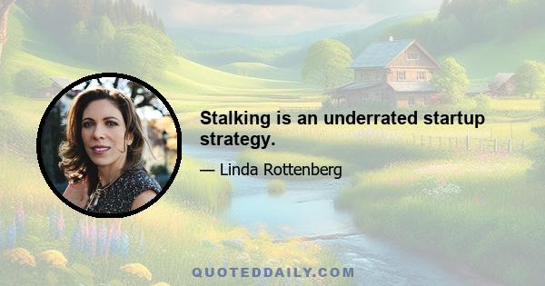 Stalking is an underrated startup strategy.