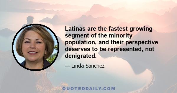 Latinas are the fastest growing segment of the minority population, and their perspective deserves to be represented, not denigrated.