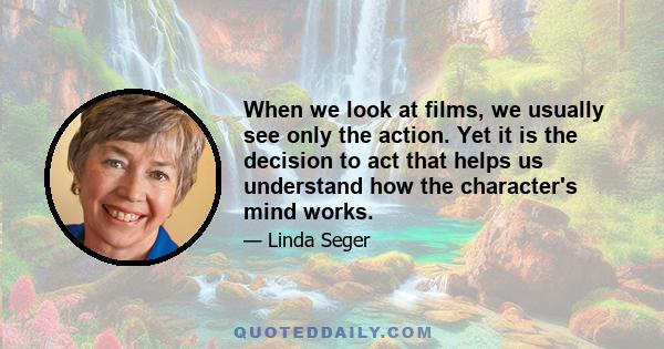 When we look at films, we usually see only the action. Yet it is the decision to act that helps us understand how the character's mind works.