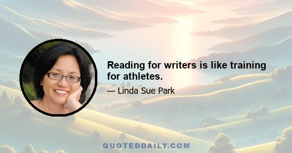 Reading for writers is like training for athletes.