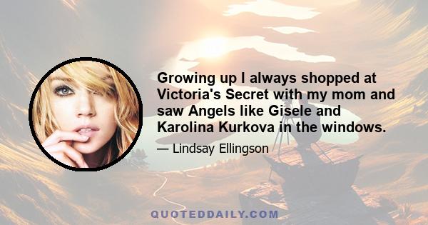 Growing up I always shopped at Victoria's Secret with my mom and saw Angels like Gisele and Karolina Kurkova in the windows.
