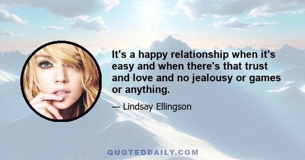 It's a happy relationship when it's easy and when there's that trust and love and no jealousy or games or anything.