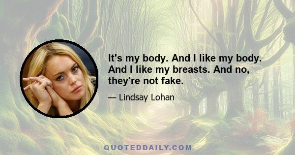 It's my body. And I like my body. And I like my breasts. And no, they're not fake.