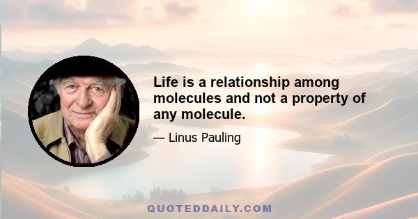 Life is a relationship among molecules and not a property of any molecule.