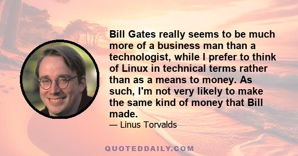 Bill Gates really seems to be much more of a business man than a technologist, while I prefer to think of Linux in technical terms rather than as a means to money. As such, I'm not very likely to make the same kind of