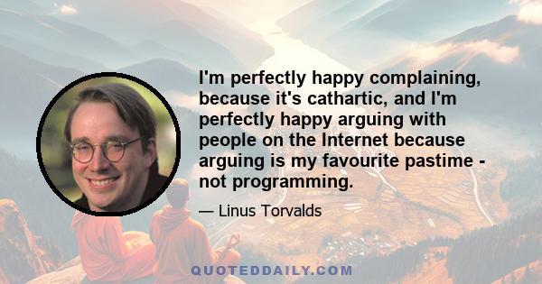 I'm perfectly happy complaining, because it's cathartic, and I'm perfectly happy arguing with people on the Internet because arguing is my favourite pastime - not programming.