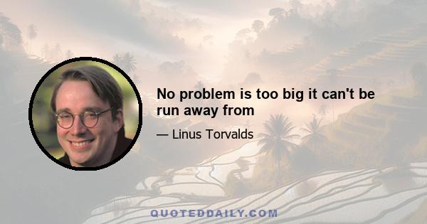 No problem is too big it can't be run away from