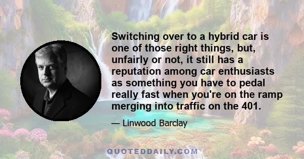 Switching over to a hybrid car is one of those right things, but, unfairly or not, it still has a reputation among car enthusiasts as something you have to pedal really fast when you're on the ramp merging into traffic