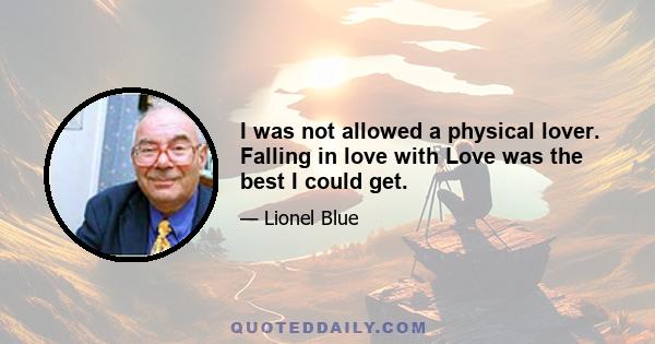 I was not allowed a physical lover. Falling in love with Love was the best I could get.
