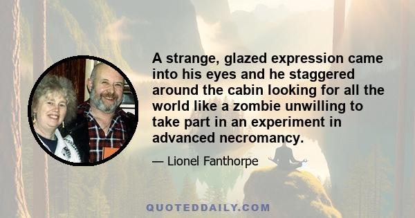 A strange, glazed expression came into his eyes and he staggered around the cabin looking for all the world like a zombie unwilling to take part in an experiment in advanced necromancy.