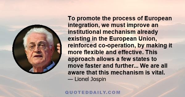 To promote the process of European integration, we must improve an institutional mechanism already existing in the European Union, reinforced co-operation, by making it more flexible and effective. This approach allows