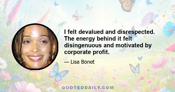 I felt devalued and disrespected. The energy behind it felt disingenuous and motivated by corporate profit.