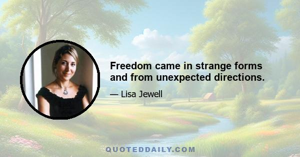 Freedom came in strange forms and from unexpected directions.