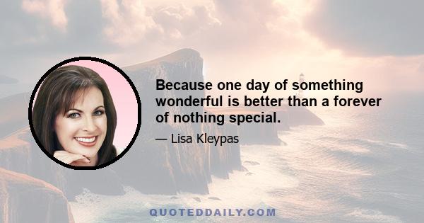 Because one day of something wonderful is better than a forever of nothing special.