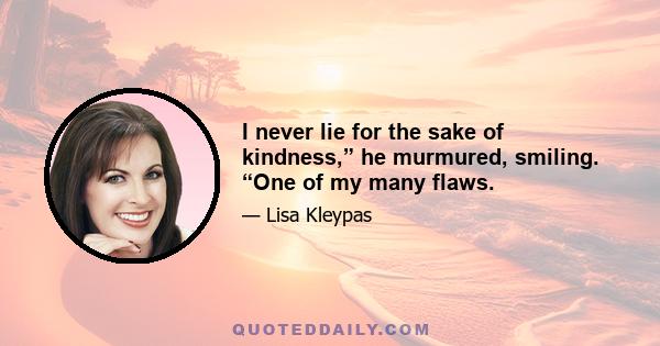 I never lie for the sake of kindness,” he murmured, smiling. “One of my many flaws.