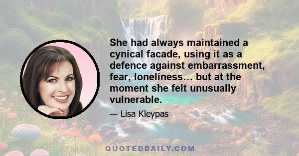 She had always maintained a cynical facade, using it as a defence against embarrassment, fear, loneliness… but at the moment she felt unusually vulnerable.