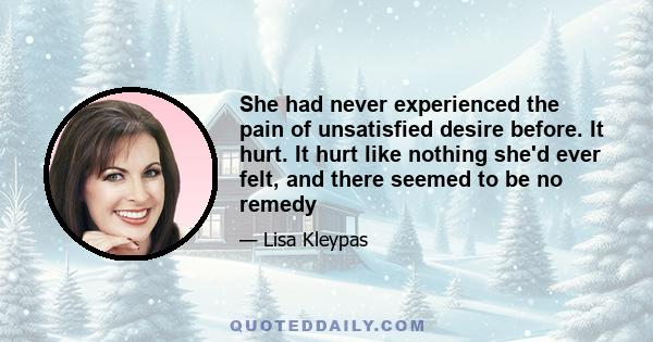 She had never experienced the pain of unsatisfied desire before. It hurt. It hurt like nothing she'd ever felt, and there seemed to be no remedy