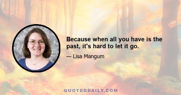 Because when all you have is the past, it's hard to let it go.