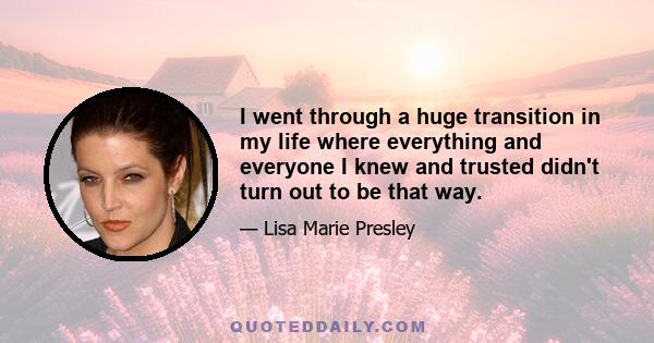 I went through a huge transition in my life where everything and everyone I knew and trusted didn't turn out to be that way.