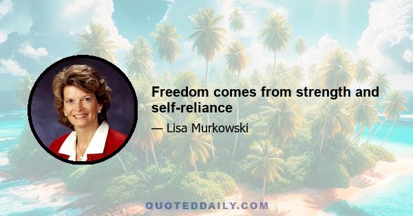 Freedom comes from strength and self-reliance